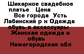 Шикарное свадебное платье › Цена ­ 7 000 - Все города, Усть-Лабинский р-н Одежда, обувь и аксессуары » Женская одежда и обувь   . Нижегородская обл.